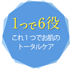 1つで6役 これ1つでお肌のトータルケア