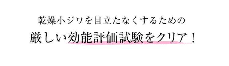 乾燥小ジワを目立たなくするための厳しい効能評価試験をクリア！