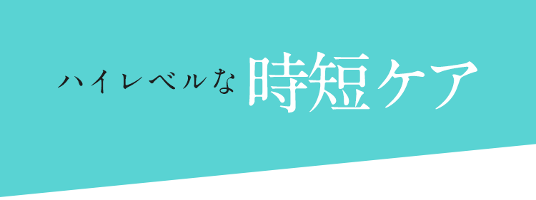 ハイレベルな時短ケア