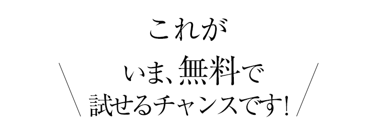 これがいま、無料で試せるチャンスです！