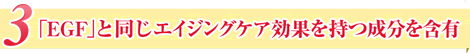 3「EGF」と同じエイジングケア効果を持つ成分を含有
