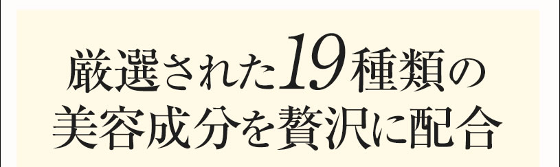 厳選された19種類の美容成分を贅沢に配合