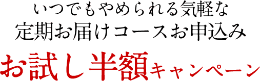 いつでもやめられる気軽な定期お届けコースお申込み