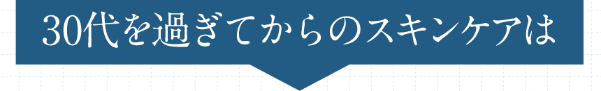 30代を過ぎてからのスキンケアは