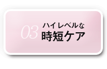 03ハイレベルな時短ケア