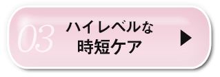 03ハイレベルな時短ケア