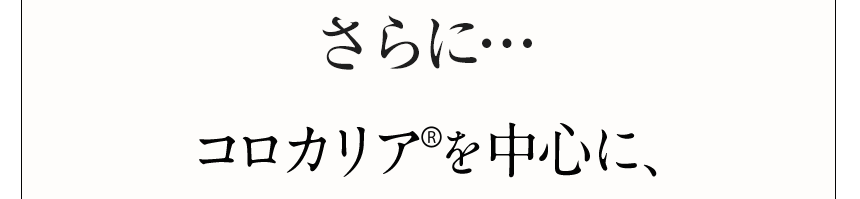 さらにコロカリア®を中心に、 