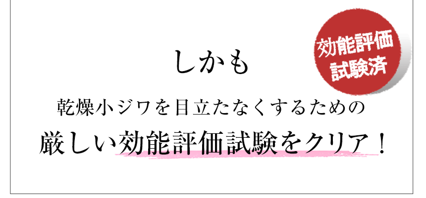 しかも乾燥小ジワを目立たなくするための厳しい効能評価試験をクリア！効能評価試験済