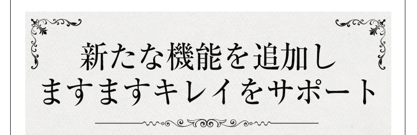 新たな機能を追加しますますキレイをサポート