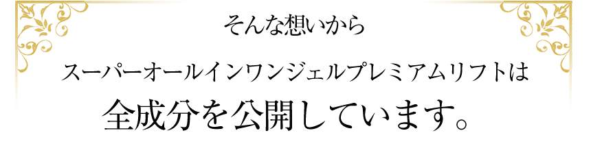 そんな想いからスーパーオールインワンジェルプレミアムリフトは全成分を公開しています。