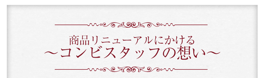 商品リニューアルにかける～コンビスタッフの想い～