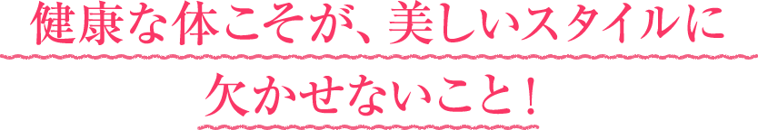 健康な体こそが、美しいスタイルに欠かせないことを!