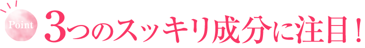 Point:3つのスッキリ成分に注目!