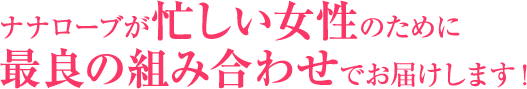 ナナローブが忙しい女性のために最良の組み合わせでお届けします!