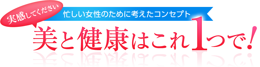 実感してください。忙しい女性のために考えたコンセプト。美と健康はこれ1つで!