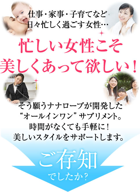 仕事・家事・子育てなど日々忙しく過ごす女性・・・忙しい女性こそ美しくあってほしい!そう願うナナローブが開発した