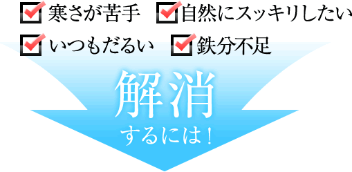 寒さが苦手・自然にスッキリしたい・いつもだるい・鉄分不足を解消するには！