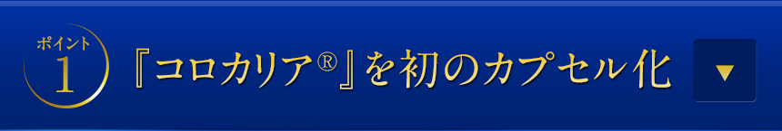 ポイント1「コロカリア(R)」を初のカプセル化