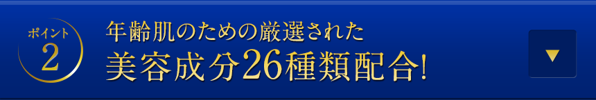 ポイント2年齢肌のための厳選された美容成分26種類配合！