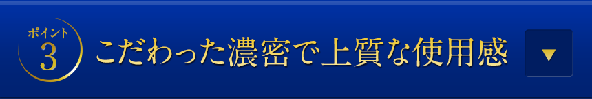 ポイント3こだわった濃密で上質な使用感
