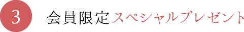 3.会員限定スペシャルプレゼント