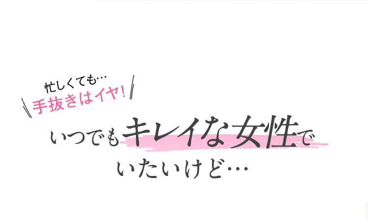 忙しくても…手抜きはイヤ! いつでもキレイな女性でいたいけど…
