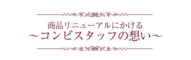 商品リニューアルにかける～コンビスタッフの想い～