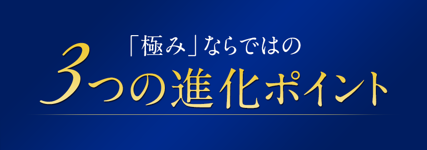 「極み」ならではの3つの進化ポイント