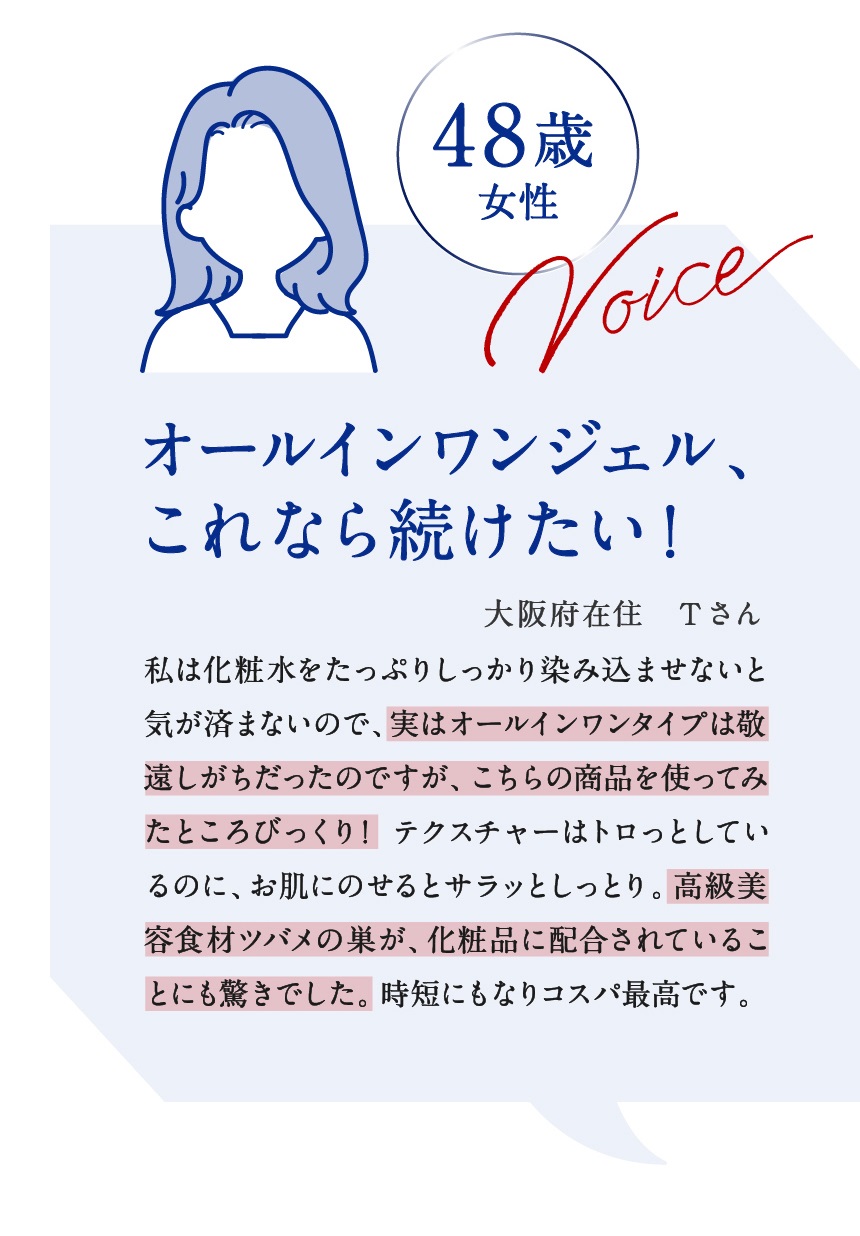 スーッと肌になじむ使い心地に感激！すごく高保湿だからスキンケアは「極み」1本で十分（53歳/宗像様）「50歳を過ぎると1年1年、肌が違って感じます。目の周りの感想も気になりますね。でも「極み」を使ったら、とっても保湿を実感できたんですよね。はじめて肌に塗ったとき、角質層にスーッと入っていく感覚があって、感激してしまいました！オールインワンジェルだからねっとりしているのかなと思いましたが、さらっとしていて軽いつけ心地なのが良かったです。」